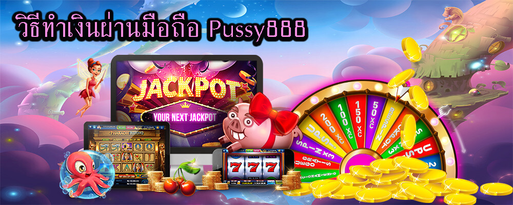 วิธีการทำเงินผ่านมือถือ Pussy888 ได้ง่ายๆ 